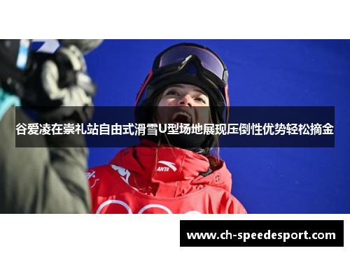 谷爱凌在崇礼站自由式滑雪U型场地展现压倒性优势轻松摘金