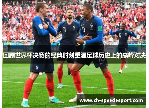 回顾世界杯决赛的经典时刻重温足球历史上的巅峰对决