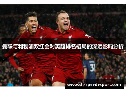 曼联与利物浦双红会对英超排名格局的深远影响分析