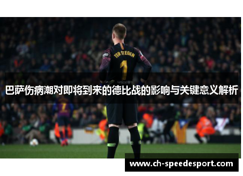 巴萨伤病潮对即将到来的德比战的影响与关键意义解析