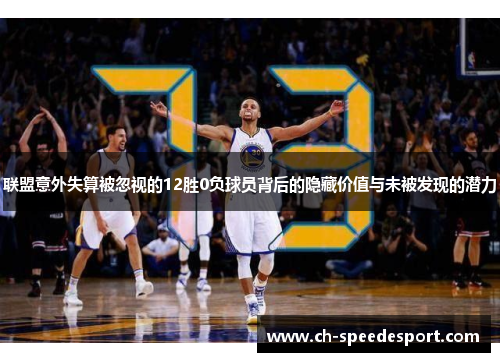 联盟意外失算被忽视的12胜0负球员背后的隐藏价值与未被发现的潜力