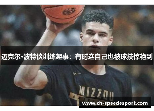 迈克尔·波特谈训练趣事：有时连自己也被球技惊艳到