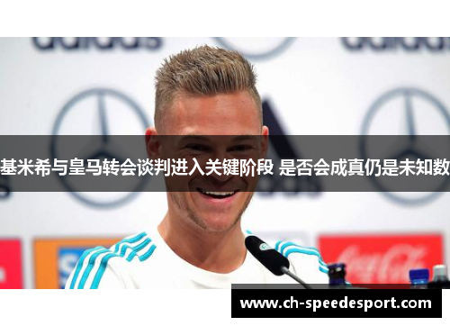 基米希与皇马转会谈判进入关键阶段 是否会成真仍是未知数