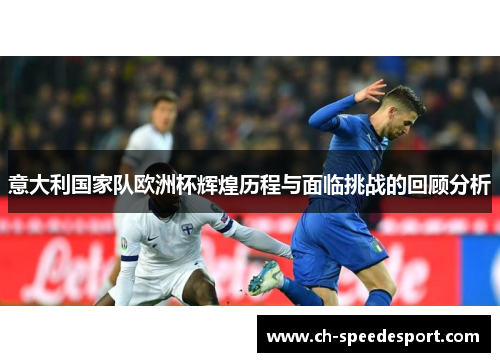 意大利国家队欧洲杯辉煌历程与面临挑战的回顾分析