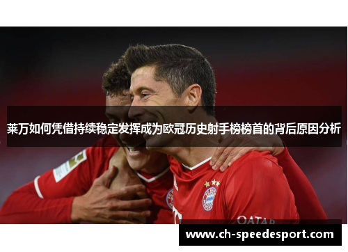 莱万如何凭借持续稳定发挥成为欧冠历史射手榜榜首的背后原因分析