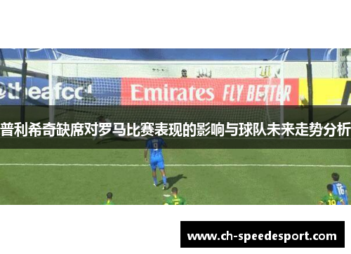 普利希奇缺席对罗马比赛表现的影响与球队未来走势分析