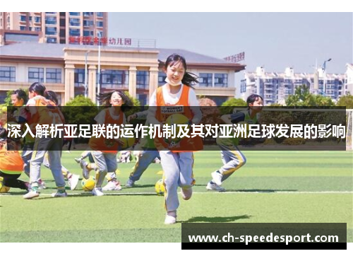 深入解析亚足联的运作机制及其对亚洲足球发展的影响