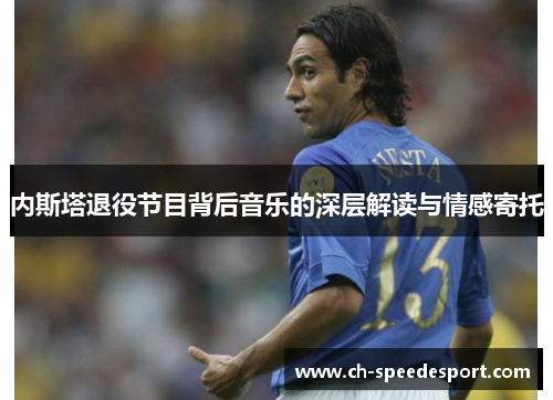 内斯塔退役节目背后音乐的深层解读与情感寄托