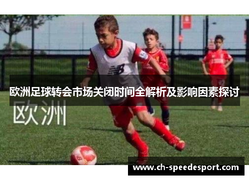 欧洲足球转会市场关闭时间全解析及影响因素探讨