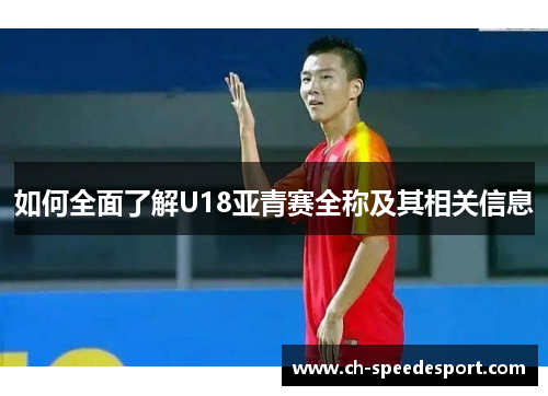 如何全面了解U18亚青赛全称及其相关信息