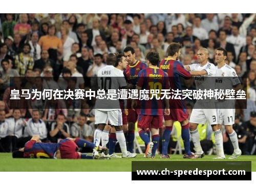 皇马为何在决赛中总是遭遇魔咒无法突破神秘壁垒