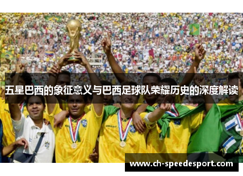 五星巴西的象征意义与巴西足球队荣耀历史的深度解读