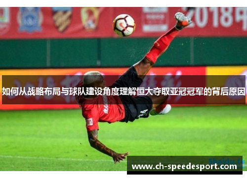 如何从战略布局与球队建设角度理解恒大夺取亚冠冠军的背后原因