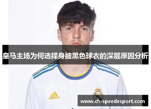 皇马主场为何选择身披黑色球衣的深层原因分析