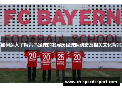 如何深入了解青岛足球的发展历程球队动态及相关文化背景