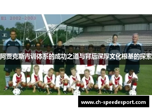 阿贾克斯青训体系的成功之道与背后深厚文化根基的探索