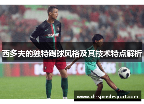 西多夫的独特踢球风格及其技术特点解析
