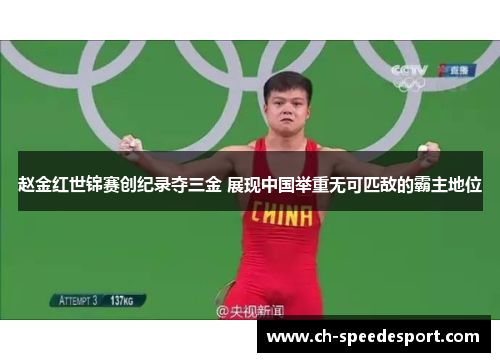 赵金红世锦赛创纪录夺三金 展现中国举重无可匹敌的霸主地位 赵金红世锦赛创纪录夺三金 展现中国举重无可匹敌的霸主地位