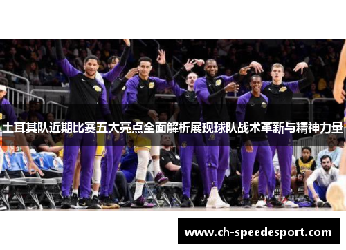 土耳其队近期比赛五大亮点全面解析展现球队战术革新与精神力量