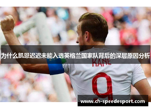 为什么凯恩迟迟未能入选英格兰国家队背后的深层原因分析