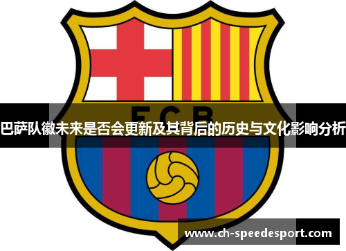 巴萨队徽未来是否会更新及其背后的历史与文化影响分析