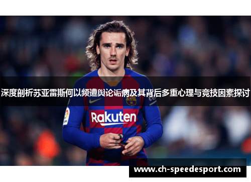 深度剖析苏亚雷斯何以频遭舆论诟病及其背后多重心理与竞技因素探讨