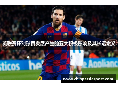 英联赛杯对球员发展产生的五大积极影响及其长远意义