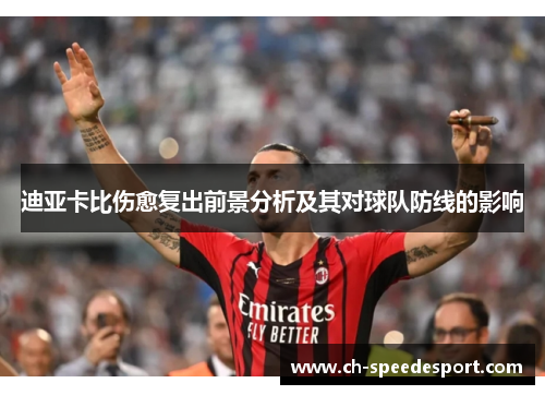 迪亚卡比伤愈复出前景分析及其对球队防线的影响 迪亚卡比伤愈复出前景分析及其对球队防线的影响