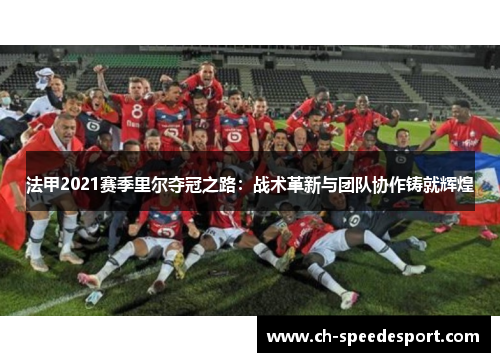 法甲2021赛季里尔夺冠之路：战术革新与团队协作铸就辉煌