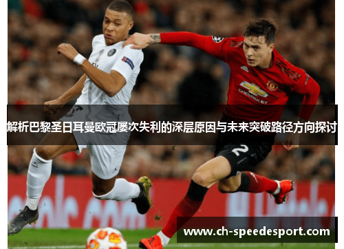 解析巴黎圣日耳曼欧冠屡次失利的深层原因与未来突破路径方向探讨 解析巴黎圣日耳曼欧冠屡次失利的深层原因与未来突破路径方向探讨