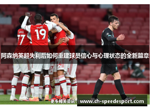 阿森纳英超失利后如何重建球员信心与心理状态的全新篇章 阿森纳英超失利后如何重建球员信心与心理状态的全新篇章