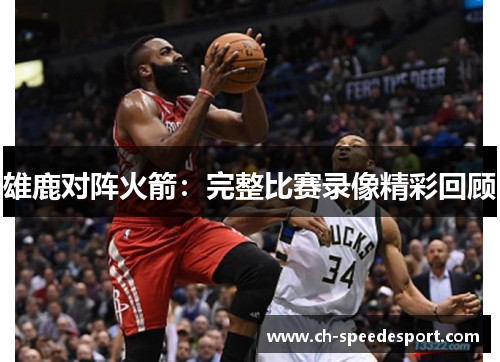 雄鹿对阵火箭:完整比赛录像精彩回顾 雄鹿对阵火箭:完整比赛录像精彩回顾