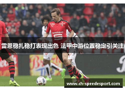 雷恩稳扎稳打表现出色 法甲中游位置稳定引关注 雷恩稳扎稳打表现出色 法甲中游位置稳定引关注