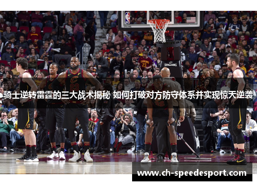 骑士逆转雷霆的三大战术揭秘 如何打破对方防守体系并实现惊天逆袭