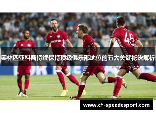 奥林匹亚科斯持续保持顶级俱乐部地位的五大关键秘诀解析