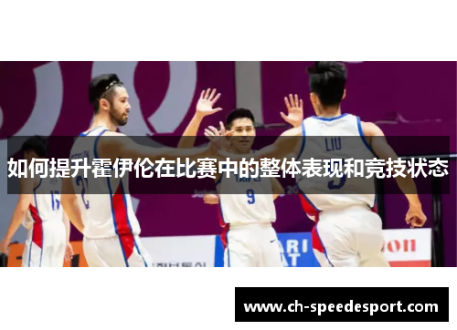 如何提升霍伊伦在比赛中的整体表现和竞技状态 如何提升霍伊伦在比赛中的整体表现和竞技状态