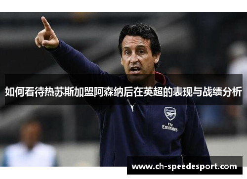 如何看待热苏斯加盟阿森纳后在英超的表现与战绩分析